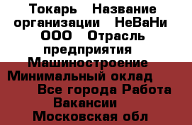 Токарь › Название организации ­ НеВаНи, ООО › Отрасль предприятия ­ Машиностроение › Минимальный оклад ­ 70 000 - Все города Работа » Вакансии   . Московская обл.
